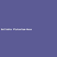 Beliebte Plutonium-Hose