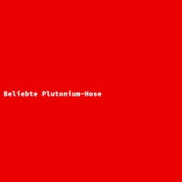 Beliebte Plutonium-Hose