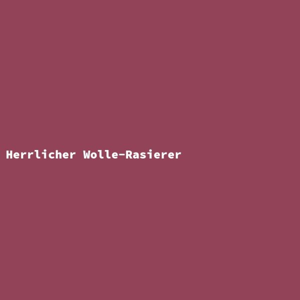 Herrlicher Wolle-Rasierer